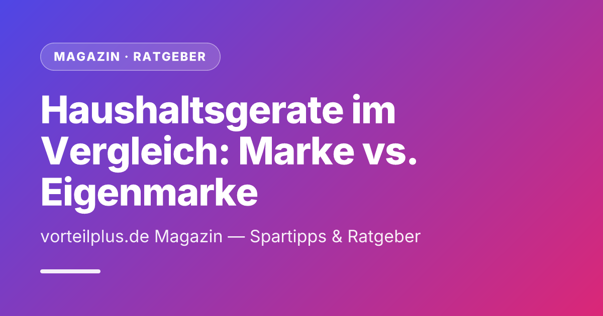 Haushaltsgerate im Vergleich: Marke vs. Eigenmarke