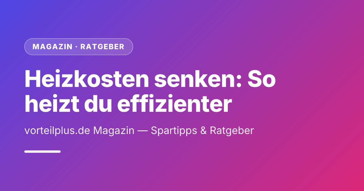 Heizkosten senken: So heizt du effizienter