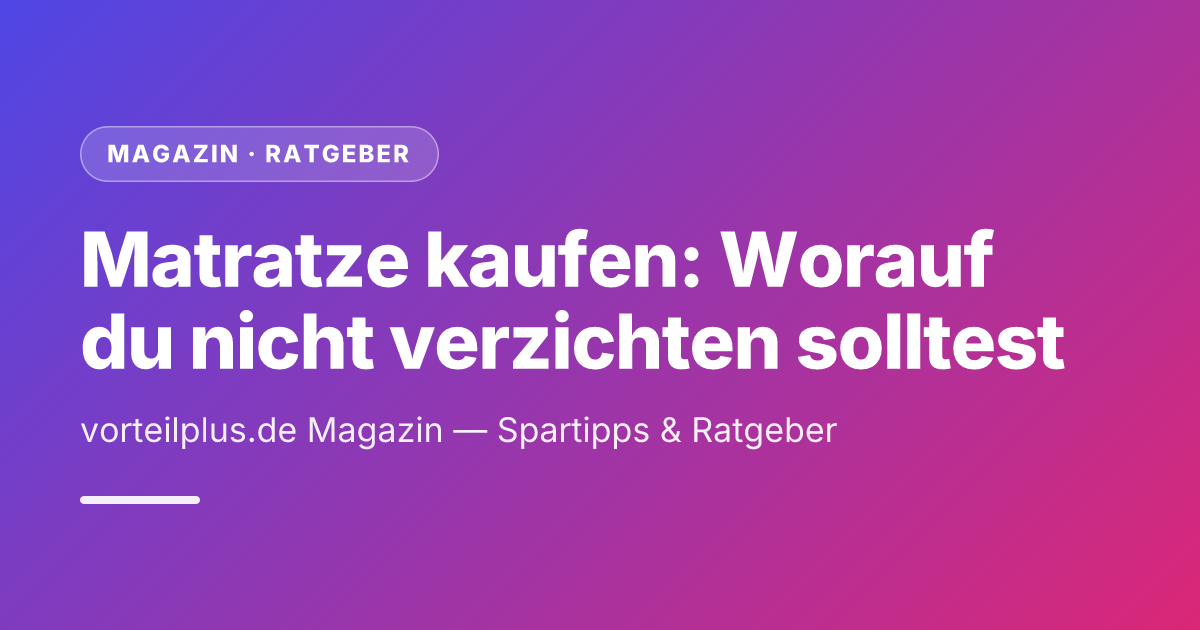 Matratze kaufen: Worauf du nicht verzichten solltest