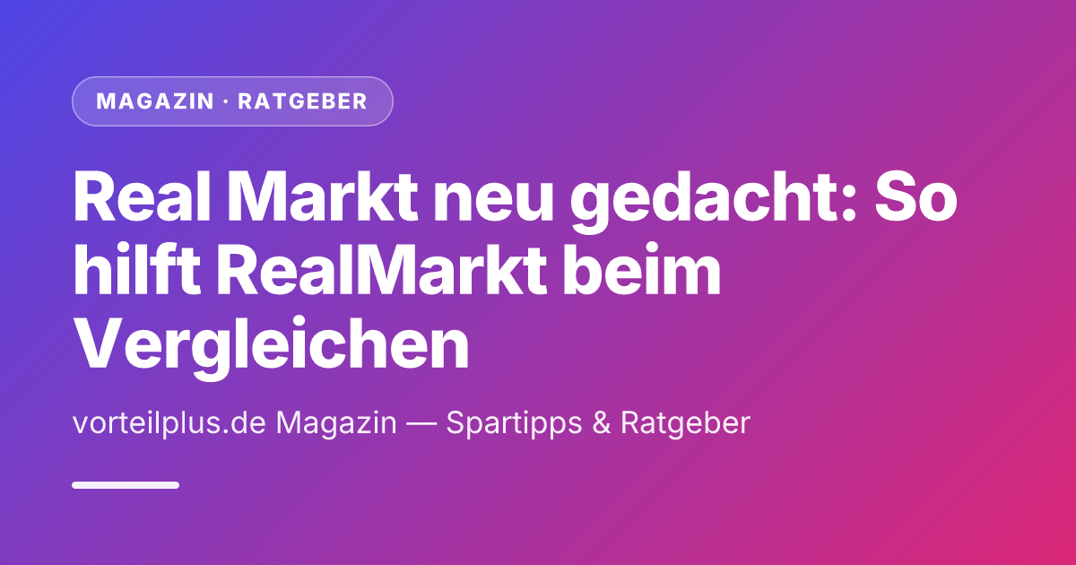 Real Markt neu gedacht: So hilft RealMarkt beim Vergleichen und Sparen