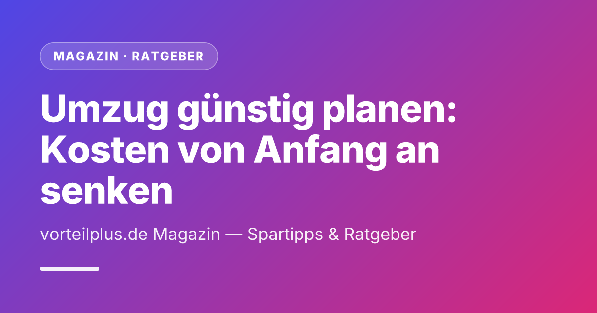 Umzug günstig planen: Kosten von Anfang an senken