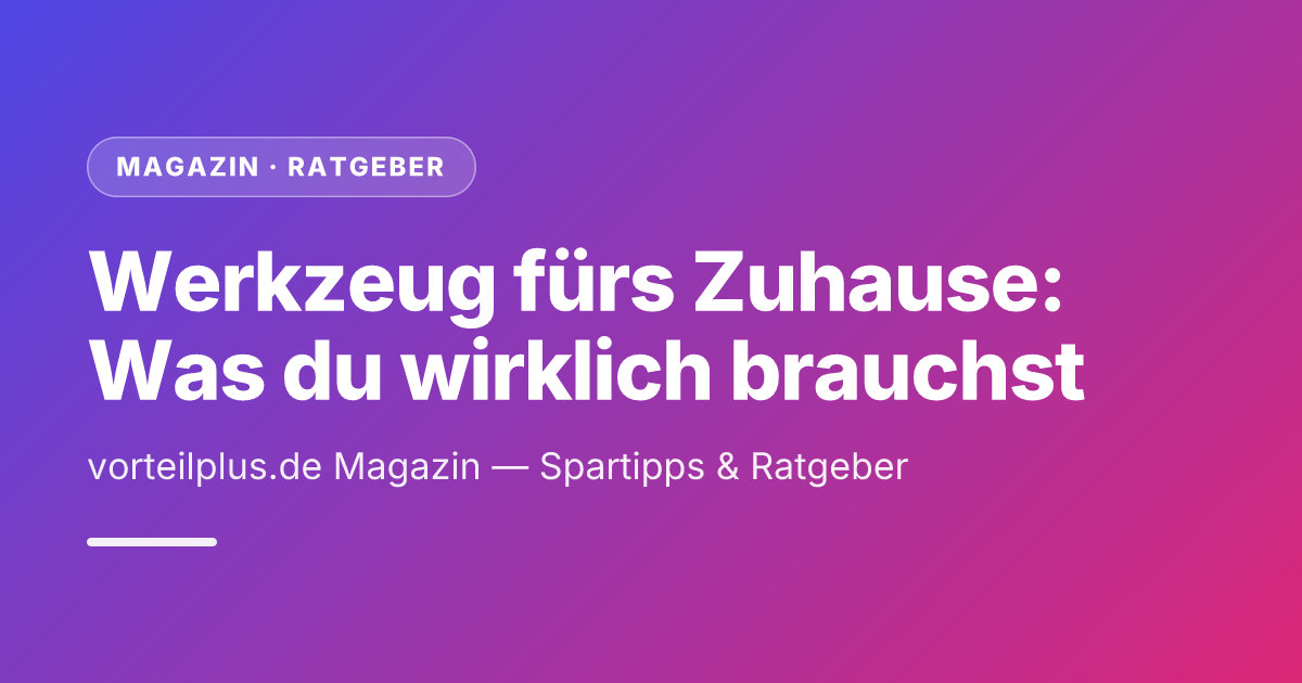 Werkzeug fürs Zuhause: Was du wirklich brauchst